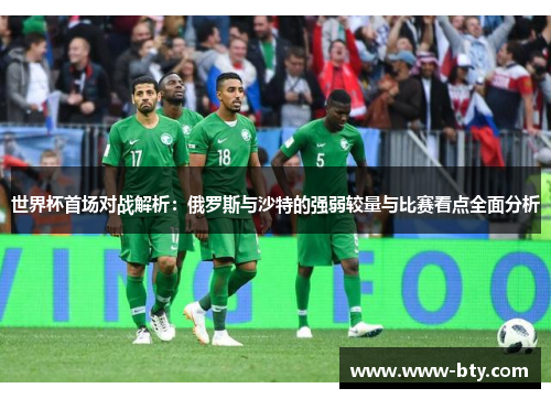 世界杯首场对战解析：俄罗斯与沙特的强弱较量与比赛看点全面分析