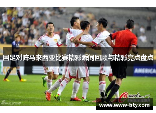 国足对阵马来西亚比赛精彩瞬间回顾与精彩亮点盘点 国足对阵马来西亚比赛精彩瞬间回顾与精彩亮点盘点