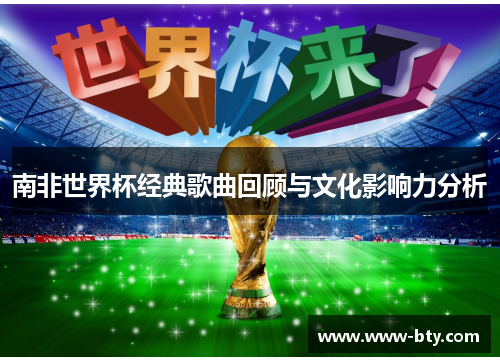 南非世界杯经典歌曲回顾与文化影响力分析