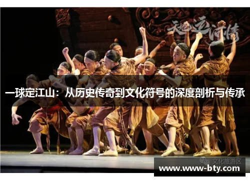 一球定江山：从历史传奇到文化符号的深度剖析与传承