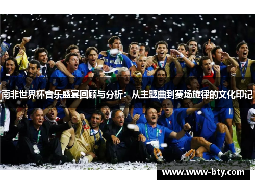 南非世界杯音乐盛宴回顾与分析：从主题曲到赛场旋律的文化印记