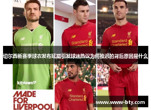 切尔西新赛季球衣发布延期引发球迷热议为何推迟的背后原因是什么 切尔西新赛季球衣发布延期引发球迷热议为何推迟的背后原因是什么