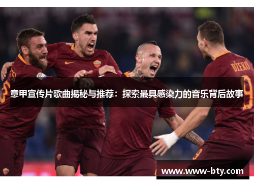 意甲宣传片歌曲揭秘与推荐:探索最具感染力的音乐背后故事 意甲宣传片歌曲揭秘与推荐:探索最具感染力的音乐背后故事