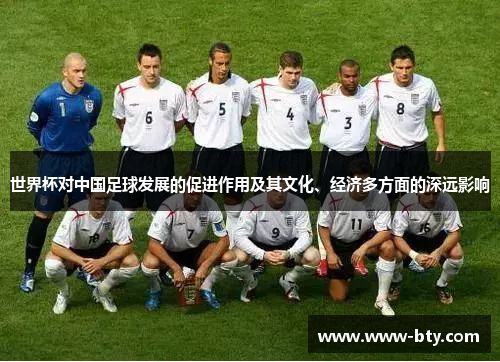 世界杯对中国足球发展的促进作用及其文化、经济多方面的深远影响 世界杯对中国足球发展的促进作用及其文化、经济多方面的深远影响