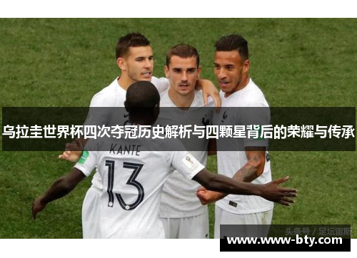 乌拉圭世界杯四次夺冠历史解析与四颗星背后的荣耀与传承