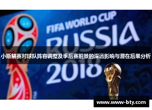 小斯禁赛对球队阵容调整及季后赛前景的深远影响与潜在后果分析