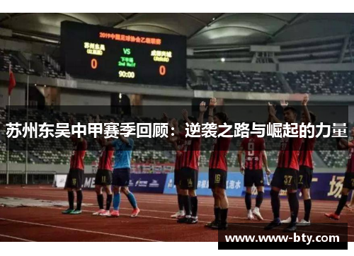 苏州东吴中甲赛季回顾：逆袭之路与崛起的力量