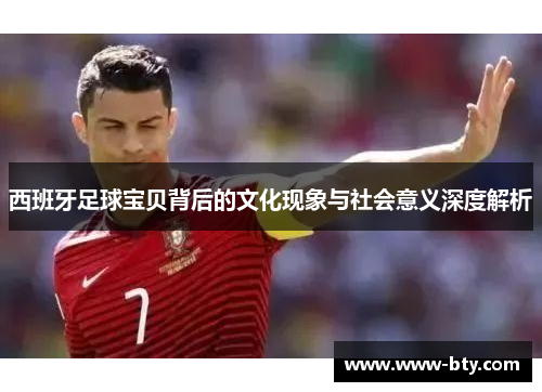 西班牙足球宝贝背后的文化现象与社会意义深度解析