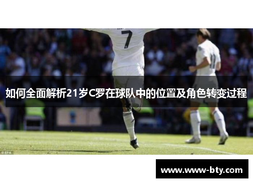 如何全面解析21岁C罗在球队中的位置及角色转变过程 如何全面解析21岁C罗在球队中的位置及角色转变过程
