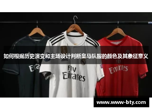 如何根据历史演变和主场设计判断皇马队服的颜色及其象征意义 如何根据历史演变和主场设计判断皇马队服的颜色及其象征意义