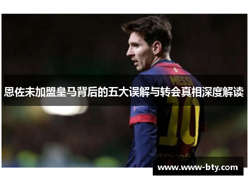 恩佐未加盟皇马背后的五大误解与转会真相深度解读 恩佐未加盟皇马背后的五大误解与转会真相深度解读