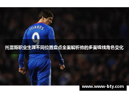 托雷斯职业生涯不同位置盘点全面解析他的多面锋线角色变化