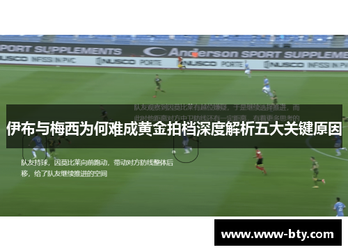 伊布与梅西为何难成黄金拍档深度解析五大关键原因