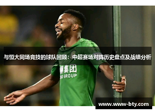 与恒大同场竞技的球队回顾:中超赛场对阵历史盘点及战绩分析 与恒大同场竞技的球队回顾:中超赛场对阵历史盘点及战绩分析