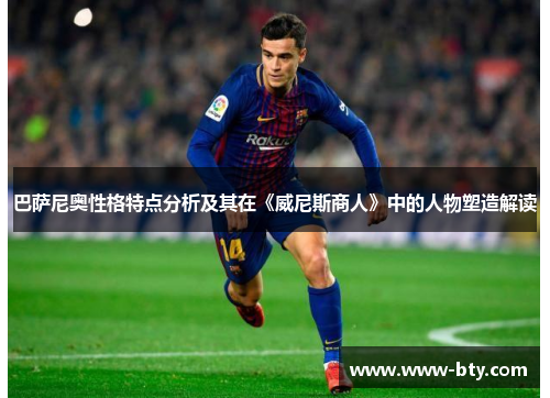 巴萨尼奥性格特点分析及其在《威尼斯商人》中的人物塑造解读 巴萨尼奥性格特点分析及其在《威尼斯商人》中的人物塑造解读