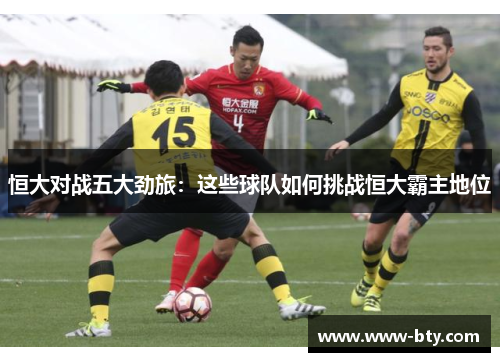 恒大对战五大劲旅：这些球队如何挑战恒大霸主地位