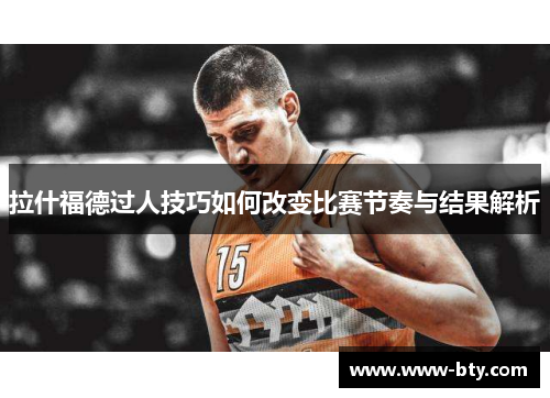 拉什福德过人技巧如何改变比赛节奏与结果解析