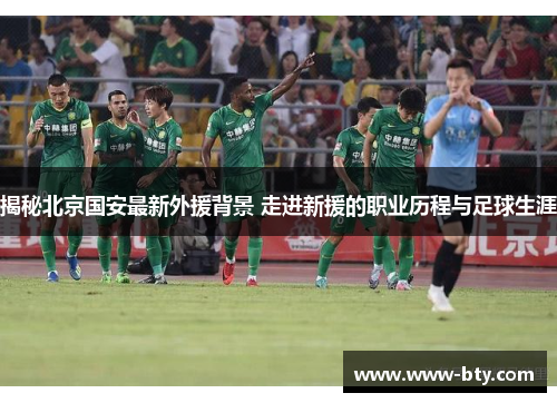 揭秘北京国安最新外援背景 走进新援的职业历程与足球生涯