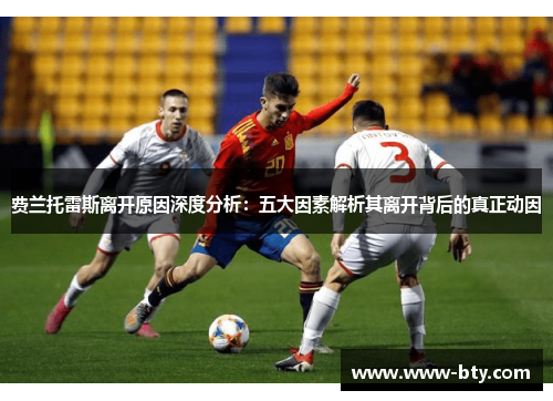 费兰托雷斯离开原因深度分析:五大因素解析其离开背后的真正动因 费兰托雷斯离开原因深度分析:五大因素解析其离开背后的真正动因