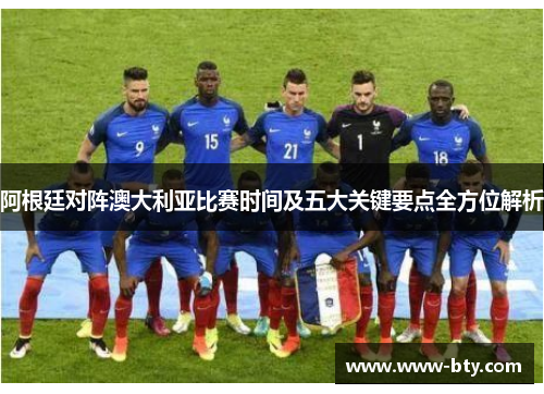 阿根廷对阵澳大利亚比赛时间及五大关键要点全方位解析 阿根廷对阵澳大利亚比赛时间及五大关键要点全方位解析