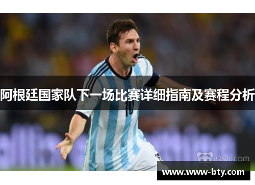 阿根廷国家队下一场比赛详细指南及赛程分析