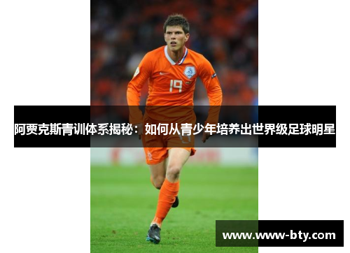 阿贾克斯青训体系揭秘:如何从青少年培养出世界级足球明星 阿贾克斯青训体系揭秘:如何从青少年培养出世界级足球明星