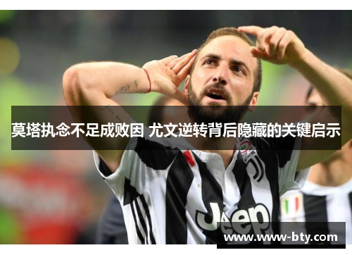 莫塔执念不足成败因 尤文逆转背后隐藏的关键启示 莫塔执念不足成败因 尤文逆转背后隐藏的关键启示