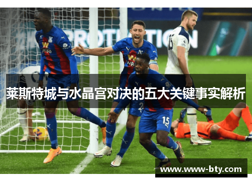 莱斯特城与水晶宫对决的五大关键事实解析 莱斯特城与水晶宫对决的五大关键事实解析