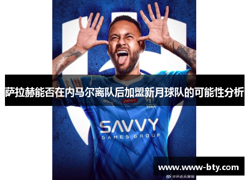 萨拉赫能否在内马尔离队后加盟新月球队的可能性分析