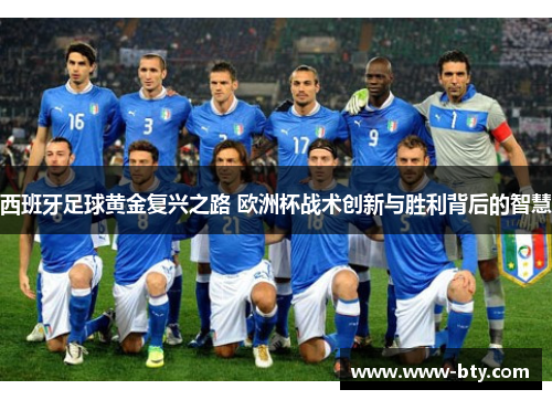 西班牙足球黄金复兴之路 欧洲杯战术创新与胜利背后的智慧 西班牙足球黄金复兴之路 欧洲杯战术创新与胜利背后的智慧