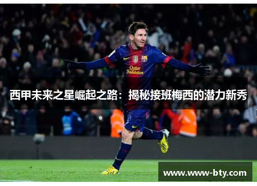 西甲未来之星崛起之路:揭秘接班梅西的潜力新秀 西甲未来之星崛起之路:揭秘接班梅西的潜力新秀