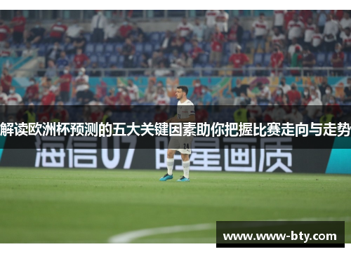 解读欧洲杯预测的五大关键因素助你把握比赛走向与走势 解读欧洲杯预测的五大关键因素助你把握比赛走向与走势