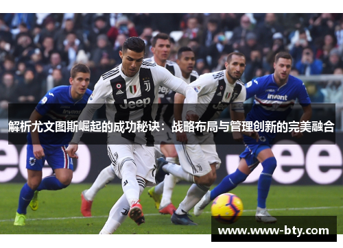 解析尤文图斯崛起的成功秘诀：战略布局与管理创新的完美融合