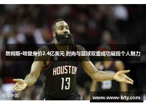 詹姆斯·哈登身价2.4亿美元 时尚与篮球双重成功展现个人魅力