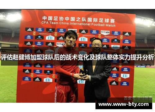 评估赵健博加盟球队后的战术变化及球队整体实力提升分析 评估赵健博加盟球队后的战术变化及球队整体实力提升分析