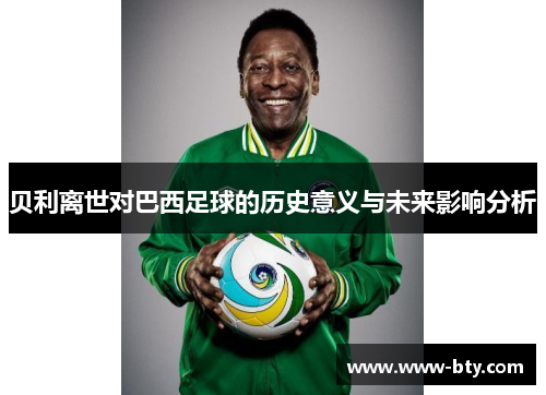 贝利离世对巴西足球的历史意义与未来影响分析