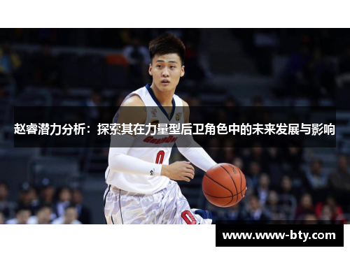 赵睿潜力分析：探索其在力量型后卫角色中的未来发展与影响