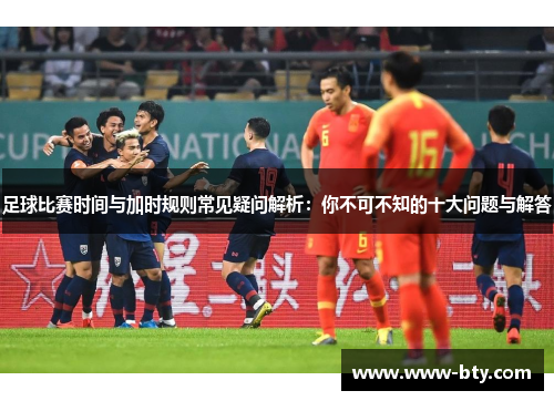 足球比赛时间与加时规则常见疑问解析：你不可不知的十大问题与解答