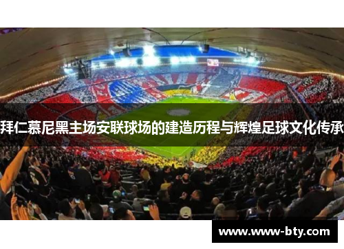 拜仁慕尼黑主场安联球场的建造历程与辉煌足球文化传承