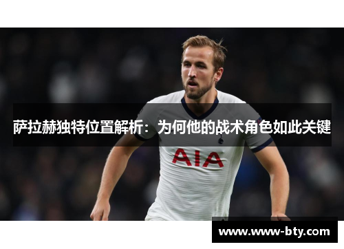 萨拉赫独特位置解析：为何他的战术角色如此关键