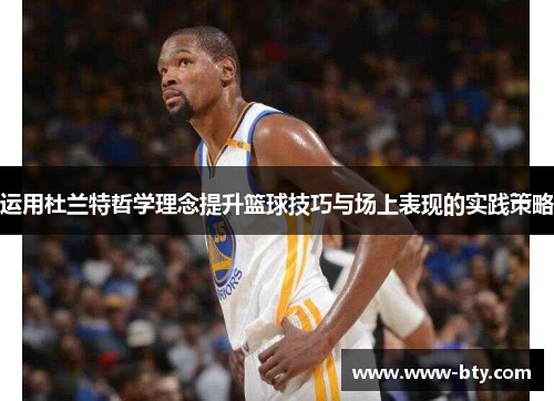 运用杜兰特哲学理念提升篮球技巧与场上表现的实践策略