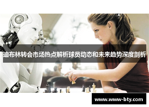 迪布林转会市场热点解析球员动态和未来趋势深度剖析