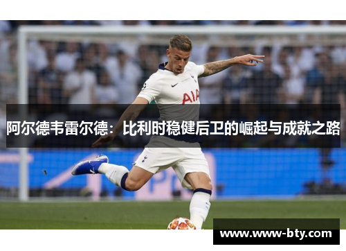 阿尔德韦雷尔德:比利时稳健后卫的崛起与成就之路 阿尔德韦雷尔德:比利时稳健后卫的崛起与成就之路