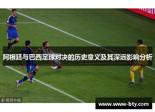 阿根廷与巴西足球对决的历史意义及其深远影响分析 阿根廷与巴西足球对决的历史意义及其深远影响分析