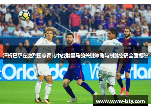 深析巴萨在激烈国家德比中战胜皇马的关键策略与制胜密码全面揭秘