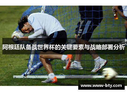 阿根廷队备战世界杯的关键要素与战略部署分析