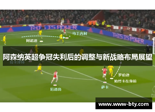 阿森纳英超争冠失利后的调整与新战略布局展望 阿森纳英超争冠失利后的调整与新战略布局展望