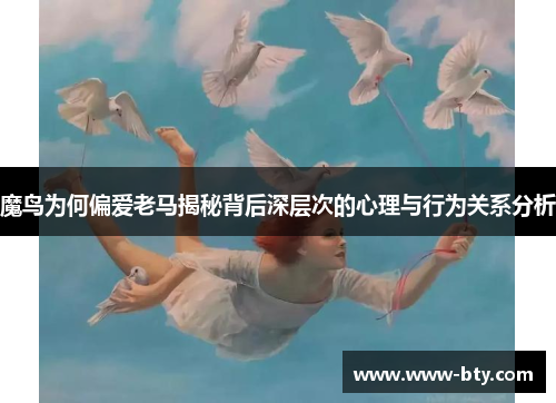 魔鸟为何偏爱老马揭秘背后深层次的心理与行为关系分析 魔鸟为何偏爱老马揭秘背后深层次的心理与行为关系分析