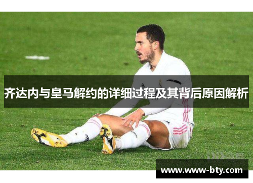 齐达内与皇马解约的详细过程及其背后原因解析