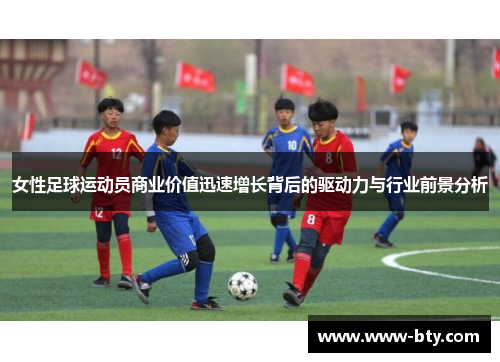 女性足球运动员商业价值迅速增长背后的驱动力与行业前景分析 女性足球运动员商业价值迅速增长背后的驱动力与行业前景分析